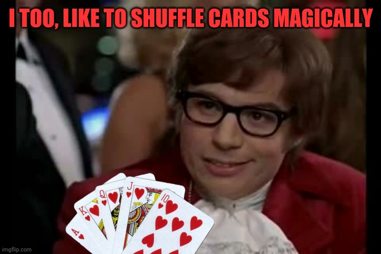 I TOO, LIKE TO SHUFFLE CARDS MAGICALLY | made w/ Imgflip meme maker