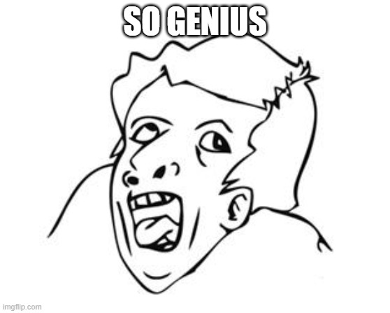 GENIUS | SO GENIUS | image tagged in genius | made w/ Imgflip meme maker