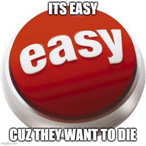That was easy | ITS EASY CUZ THEY WANT TO DIE | image tagged in that was easy | made w/ Imgflip meme maker