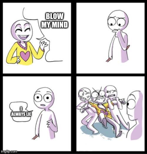 Blow my mind | BLOW MY MIND; I ALWAYS LIE | image tagged in blow my mind | made w/ Imgflip meme maker
