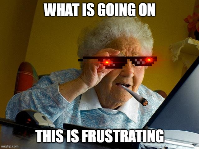 when u cant see | WHAT IS GOING ON; THIS IS FRUSTRATING | image tagged in memes,grandma finds the internet | made w/ Imgflip meme maker