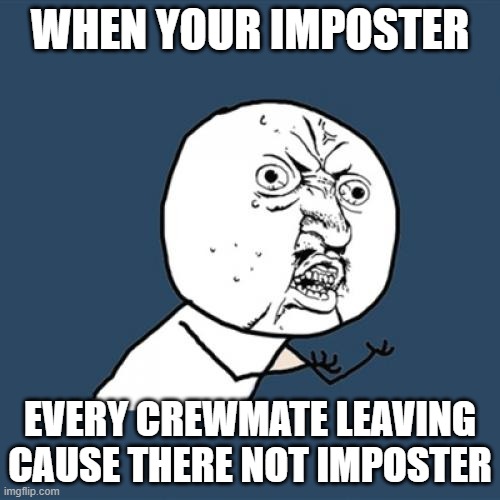 Y U No | WHEN YOUR IMPOSTER; EVERY CREWMATE LEAVING CAUSE THERE NOT IMPOSTER | image tagged in memes,y u no | made w/ Imgflip meme maker