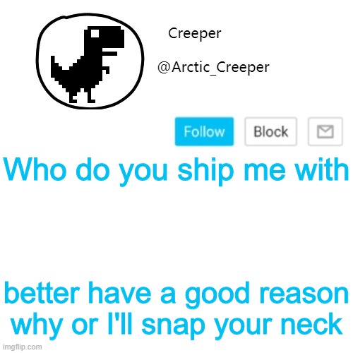 Creeper's announcement thing | Who do you ship me with; better have a good reason why or I'll snap your neck | image tagged in creeper's announcement thing | made w/ Imgflip meme maker