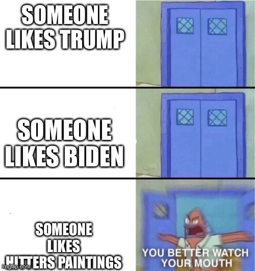 Schools when someone says something good about Hitler |  SOMEONE LIKES TRUMP; SOMEONE LIKES BIDEN; SOMEONE LIKES HITTERS PAINTINGS | image tagged in you better watch your mouth,hitler,donald trump,joe biden | made w/ Imgflip meme maker
