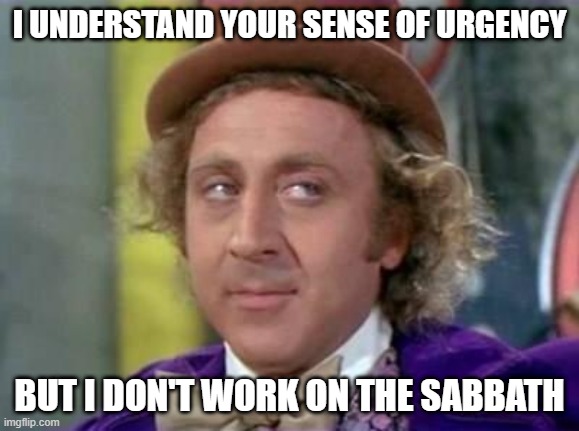 Wonka- Sarcastic Look |  I UNDERSTAND YOUR SENSE OF URGENCY; BUT I DON'T WORK ON THE SABBATH | image tagged in wonka- sarcastic look,memes,funny,sarcastic,willy wonka,meme | made w/ Imgflip meme maker