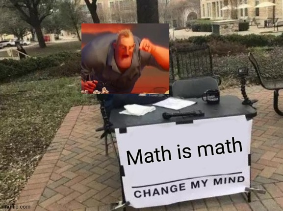 Yes | Math is math | image tagged in memes,change my mind | made w/ Imgflip meme maker