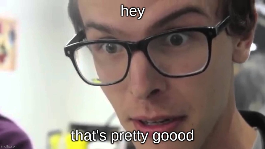 Hey Thats Pretty Good | hey that's pretty goood | image tagged in hey thats pretty good | made w/ Imgflip meme maker