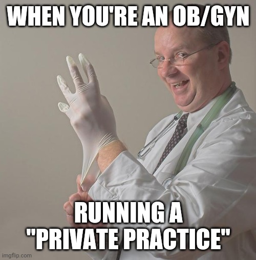 Insane Doctor | WHEN YOU'RE AN OB/GYN RUNNING A "PRIVATE PRACTICE" | image tagged in insane doctor | made w/ Imgflip meme maker