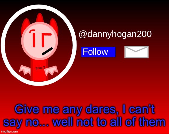 dannyhogan200 announcement | Give me any dares, I can’t say no... well not to all of them | image tagged in dannyhogan200 announcement | made w/ Imgflip meme maker
