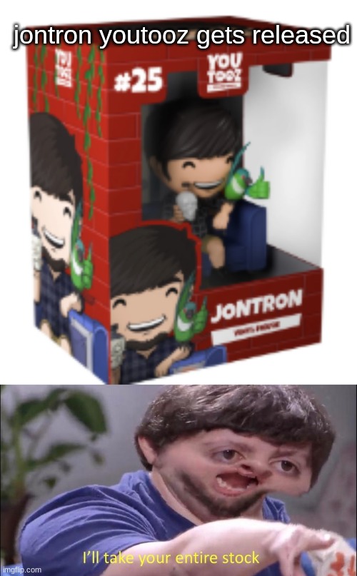 its out of stock now, lol | jontron youtooz gets released | image tagged in i'll take your entire stock | made w/ Imgflip meme maker