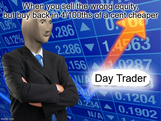 So this happened today... | When you sell the wrong equity, but buy back in 4/100ths of a cent cheaper; Day Trader | image tagged in empty stonks,invest,day trading | made w/ Imgflip meme maker