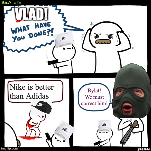 Wrong thing to say to a Slavic | VLAD! Nike is better than Adidas; Bylat! We must correct him! | image tagged in billy what have you done,slav | made w/ Imgflip meme maker