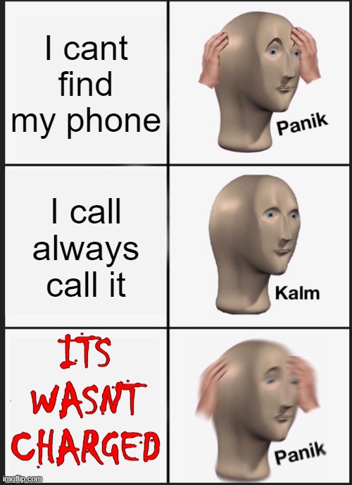 h a l p | I cant find my phone; I call always call it; ITS WASNT CHARGED | image tagged in memes,panik kalm panik | made w/ Imgflip meme maker