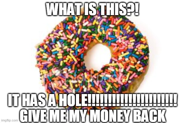 THIS IS WHY I HATE DONUTS | WHAT IS THIS?! IT HAS A HOLE!!!!!!!!!!!!!!!!!!!!!! GIVE ME MY MONEY BACK | image tagged in donut | made w/ Imgflip meme maker