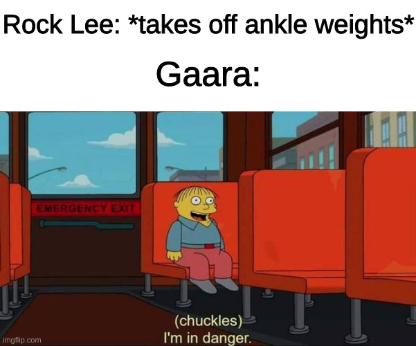 ankle weights |  Rock Lee: *takes off ankle weights*; Gaara: | image tagged in i'm in danger blank place above,naruto,naruto joke,funneh | made w/ Imgflip meme maker