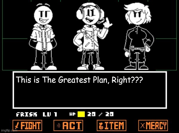 The Deadly Trio | This is The Greatest Plan, Right??? | image tagged in undertale | made w/ Imgflip meme maker