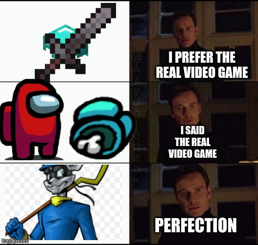 Yes, Yes, YES. | I PREFER THE REAL VIDEO GAME; I SAID THE REAL VIDEO GAME; PERFECTION | image tagged in show me the real,slycooper,minecraft,among us | made w/ Imgflip meme maker