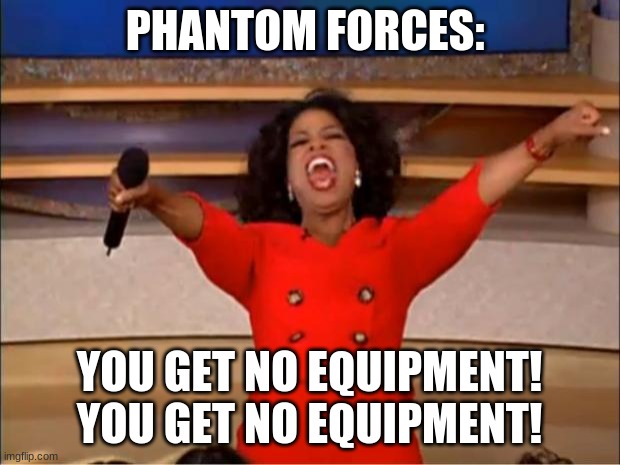 Oprah You Get A Meme | PHANTOM FORCES:; YOU GET NO EQUIPMENT! YOU GET NO EQUIPMENT! | image tagged in memes,oprah you get a | made w/ Imgflip meme maker