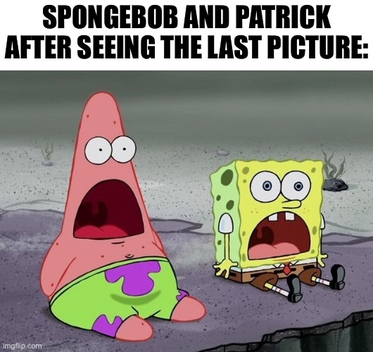 SPONGEBOB AND PATRICK AFTER SEEING THE LAST PICTURE: | made w/ Imgflip meme maker