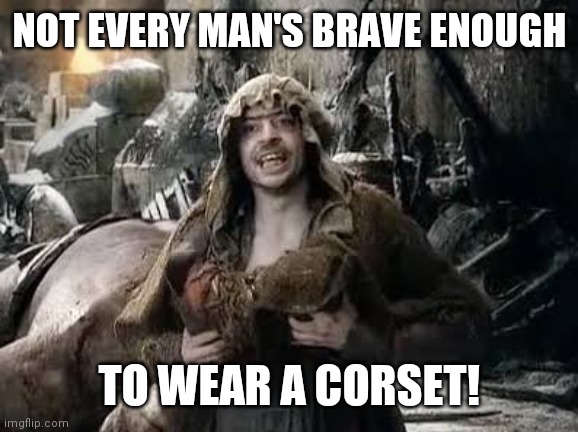 Alfrid hobbit | NOT EVERY MAN'S BRAVE ENOUGH TO WEAR A CORSET! | image tagged in alfrid hobbit | made w/ Imgflip meme maker