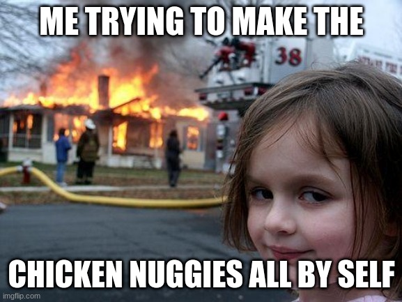 Disaster Girl Meme | ME TRYING TO MAKE THE; CHICKEN NUGGIES ALL BY SELF | image tagged in memes,disaster girl | made w/ Imgflip meme maker