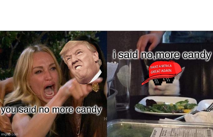 Woman Yelling At Cat Meme | i said no,more candy; you said no more candy | image tagged in memes,woman yelling at cat | made w/ Imgflip meme maker