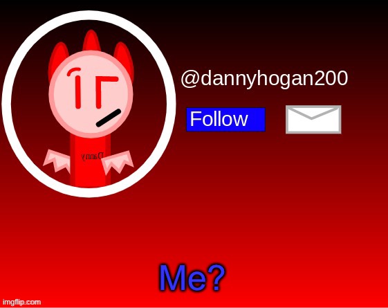 dannyhogan200 announcement | Me? | image tagged in dannyhogan200 announcement | made w/ Imgflip meme maker
