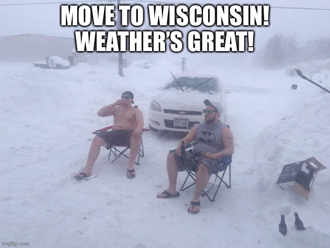 A heartfelt plea for coastal Democrats to move to the heartland. | MOVE TO WISCONSIN! WEATHER’S GREAT! | image tagged in meanwhile in wisconsin,wisconsin,democrats,democrat,democracy,electoral college | made w/ Imgflip meme maker