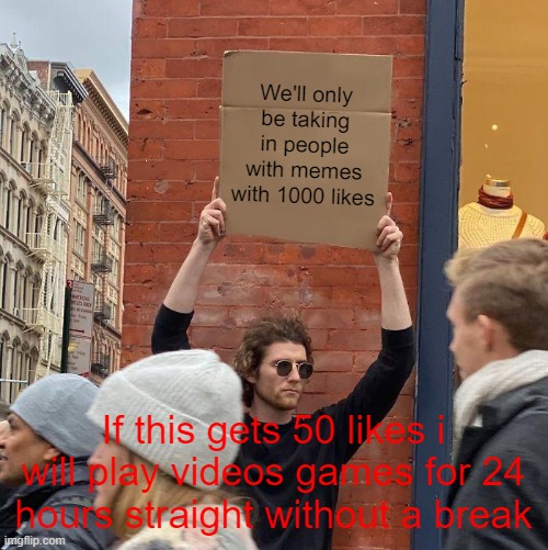 I will play a game for 24 hours straight without a break | We'll only be taking in people with memes with 1000 likes; If this gets 50 likes i will play videos games for 24 hours straight without a break | image tagged in memes,guy holding cardboard sign | made w/ Imgflip meme maker