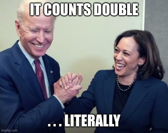 Biden and Harris | IT COUNTS DOUBLE . . . LITERALLY | image tagged in biden and harris | made w/ Imgflip meme maker