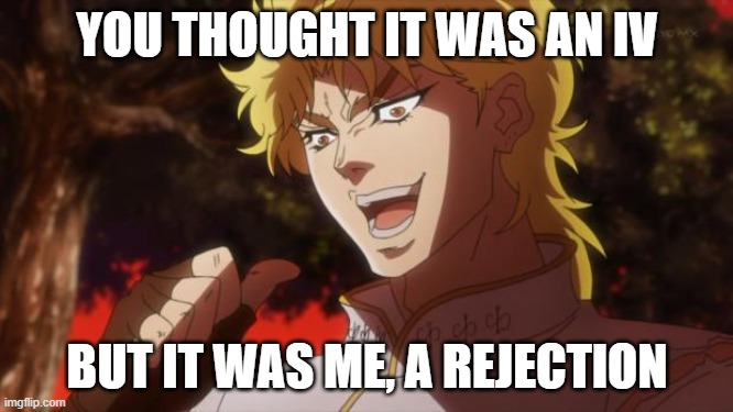But it was me Dio | YOU THOUGHT IT WAS AN IV; BUT IT WAS ME, A REJECTION | image tagged in but it was me dio | made w/ Imgflip meme maker