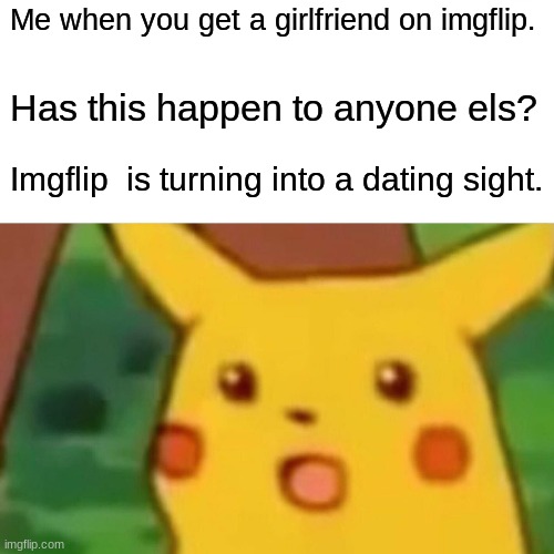 please tell me if this has happened to you. | Me when you get a girlfriend on imgflip. Has this happen to anyone els? Imgflip  is turning into a dating sight. | image tagged in memes,surprised pikachu | made w/ Imgflip meme maker