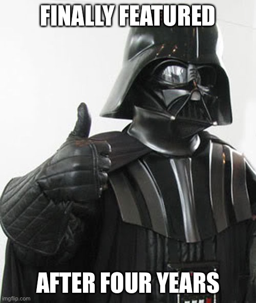 Darth Vader thumbs up | FINALLY FEATURED AFTER FOUR YEARS | image tagged in darth vader thumbs up | made w/ Imgflip meme maker