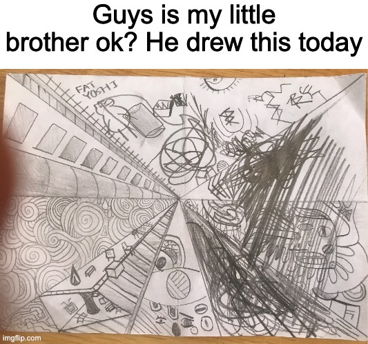 Guys is my little brother ok? He drew this today | made w/ Imgflip meme maker