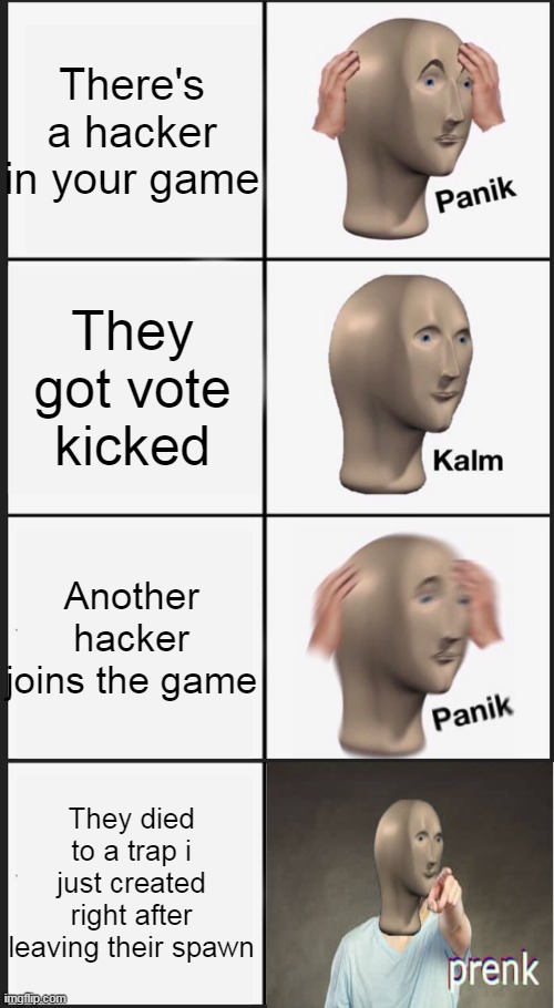 panik kalm panik | There's a hacker in your game; They got vote kicked; Another hacker joins the game; They died to a trap i just created right after leaving their spawn | image tagged in memes,panik kalm panik | made w/ Imgflip meme maker