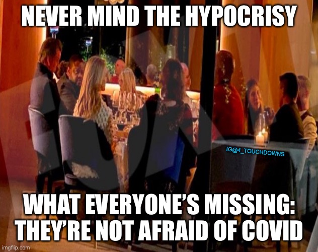 Politicians are not afraid of COVID | NEVER MIND THE HYPOCRISY; IG@4_TOUCHDOWNS; WHAT EVERYONE’S MISSING:
THEY’RE NOT AFRAID OF COVID | image tagged in covid-19,hypocrisy,lockdown | made w/ Imgflip meme maker