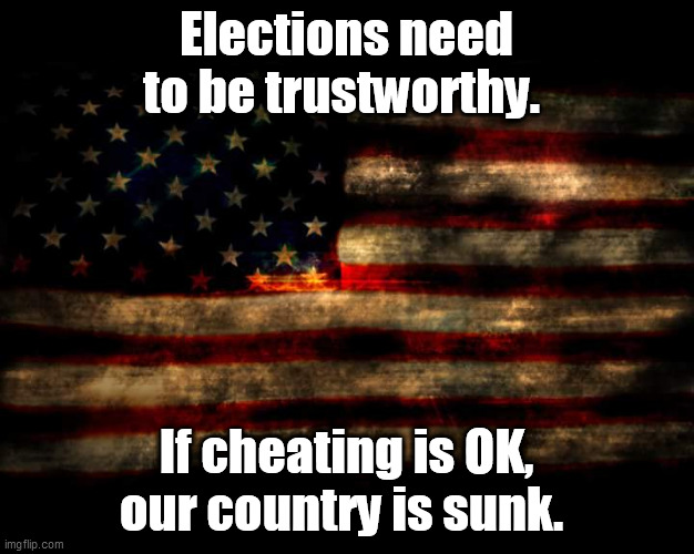 cheating is not OK | Elections need to be trustworthy. If cheating is OK, our country is sunk. | image tagged in usa flag | made w/ Imgflip meme maker