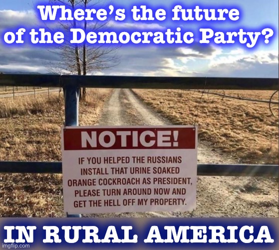Our system grants outsize power to rural areas. Reform is a pipe dream. So Democrats ought to act like it. | Where’s the future of the Democratic Party? IN RURAL AMERICA | image tagged in trump warning sign rural,democrats,democratic party | made w/ Imgflip meme maker