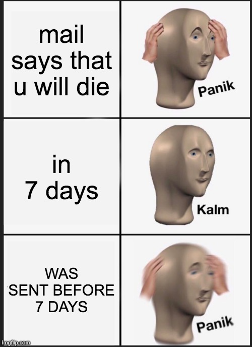 DYING | mail says that u will die; in 7 days; WAS SENT BEFORE 7 DAYS | image tagged in memes,panik kalm panik | made w/ Imgflip meme maker