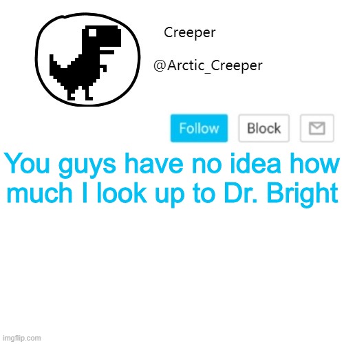 CHAINSAW CANNONS THAT'S AWESOME | You guys have no idea how much I look up to Dr. Bright | image tagged in creeper's announcement thing | made w/ Imgflip meme maker