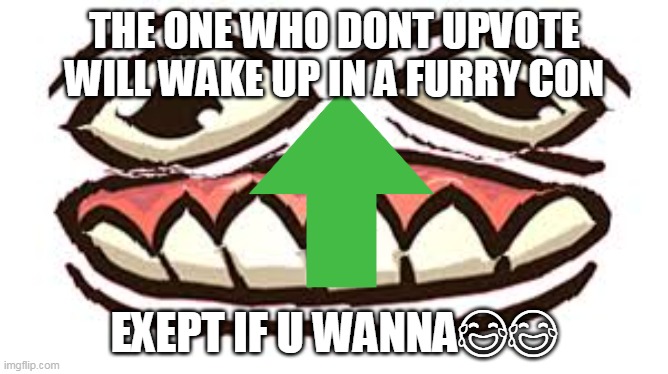 not an upvote beggar but doing this for fun | THE ONE WHO DONT UPVOTE WILL WAKE UP IN A FURRY CON; EXEPT IF U WANNA😂😂 | image tagged in furry,furries,upvotes | made w/ Imgflip meme maker