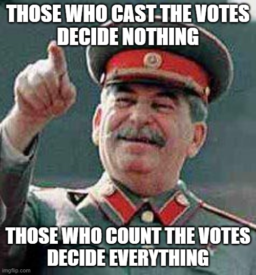 Those who cast the votes decide nothing. Those who count the votes decide everything. | THOSE WHO CAST THE VOTES
DECIDE NOTHING; THOSE WHO COUNT THE VOTES
DECIDE EVERYTHING | image tagged in stalin says | made w/ Imgflip meme maker