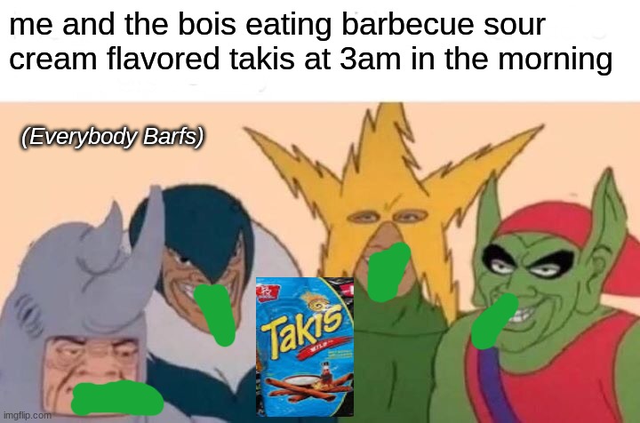 i made this for no reason | me and the bois eating barbecue sour cream flavored takis at 3am in the morning; (Everybody Barfs) | image tagged in memes,me and the boys | made w/ Imgflip meme maker