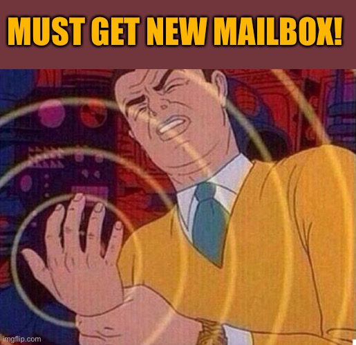 MUST GET NEW MAILBOX! | made w/ Imgflip meme maker