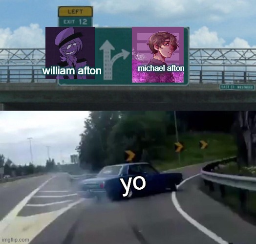cual prefieres? | michael afton; william afton; yo | image tagged in memes,left exit 12 off ramp | made w/ Imgflip meme maker