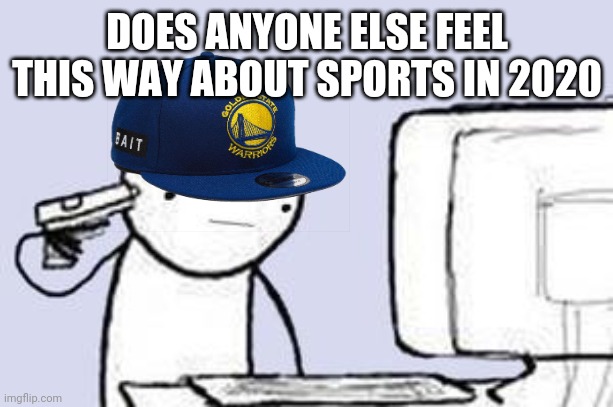 Computer Suicide | DOES ANYONE ELSE FEEL THIS WAY ABOUT SPORTS IN 2020 | image tagged in computer suicide,klay thompson,please don't be an achilles,prayers for klay | made w/ Imgflip meme maker