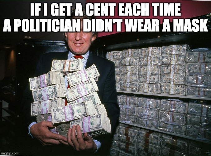 Trump cash billions | IF I GET A CENT EACH TIME A POLITICIAN DIDN'T WEAR A MASK | image tagged in trump cash billions | made w/ Imgflip meme maker