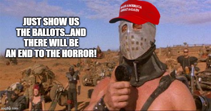2020 election be like | JUST SHOW US THE BALLOTS...AND THERE WILL BE AN END TO THE HORROR! | image tagged in trump,maga,election 2020 | made w/ Imgflip meme maker