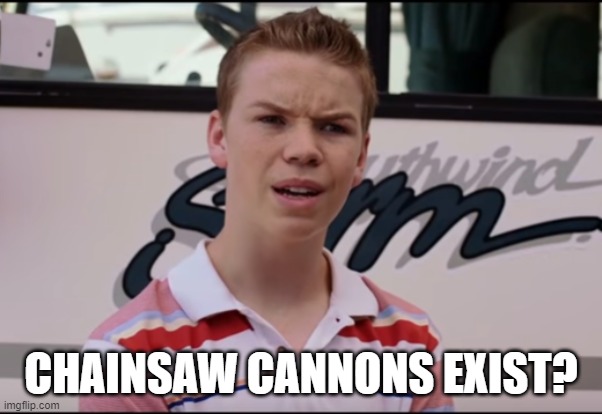 You Guys are Getting Paid | CHAINSAW CANNONS EXIST? | image tagged in you guys are getting paid | made w/ Imgflip meme maker