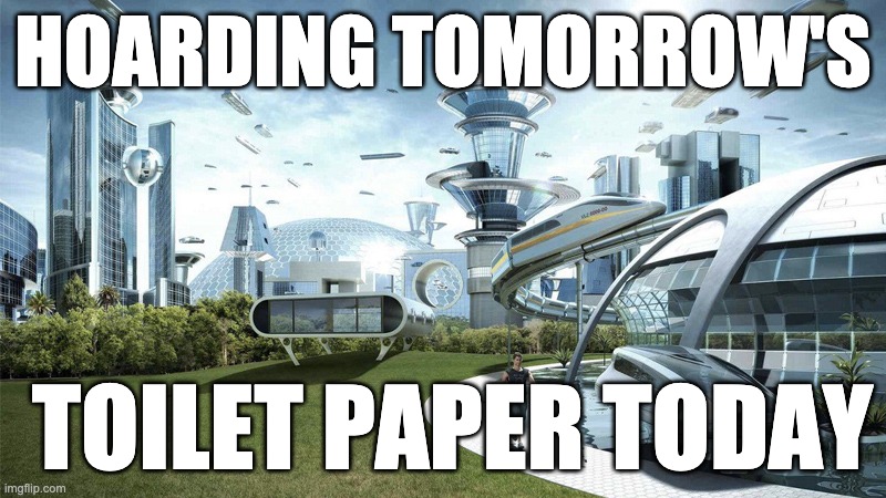 Tomorrow Today | HOARDING TOMORROW'S; TOILET PAPER TODAY | image tagged in the future world if | made w/ Imgflip meme maker